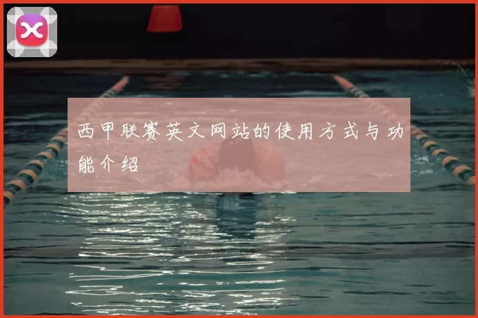 西甲联赛英文网站的使用方式与功能介绍
