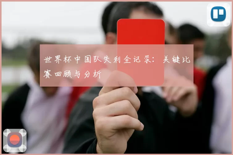 世界杯中国队失利全记录:关键比赛回顾与分析