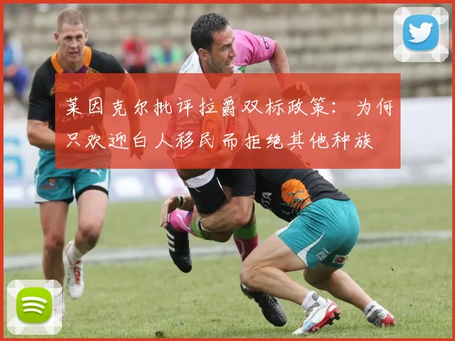 莱因克尔批评拉爵双标政策:为何只欢迎白人移民而拒绝其他种族