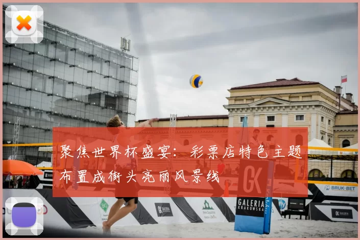 聚焦世界杯盛宴:彩票店特色主题布置成街头亮丽风景线