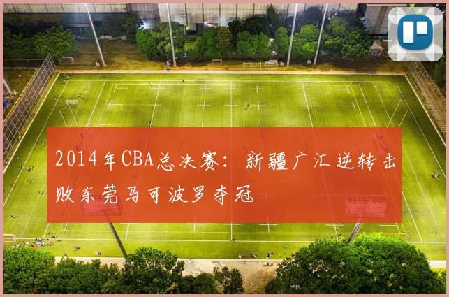 2014年CBA总决赛：新疆广汇逆转击败东莞马可波罗夺冠