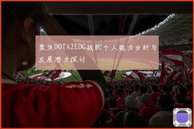 聚焦DOTA2EDG战队个人能力分析与发展潜力探讨