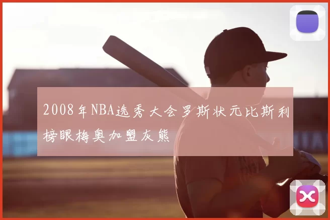 2008年NBA选秀大会罗斯状元比斯利榜眼梅奥加盟灰熊