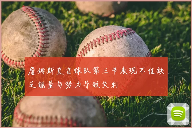 詹姆斯直言球队第三节表现不佳缺乏能量与努力导致失利