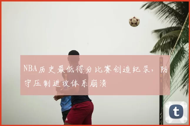 NBA历史最低得分比赛创造纪录，防守压制进攻体系崩溃