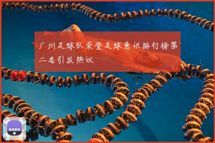 广州足球队荣登足球意识排行榜第二名引发热议