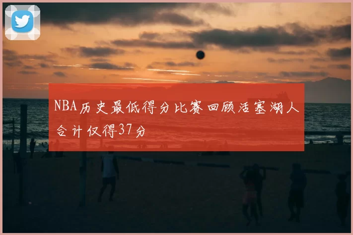 NBA历史最低得分比赛回顾活塞湖人合计仅得37分