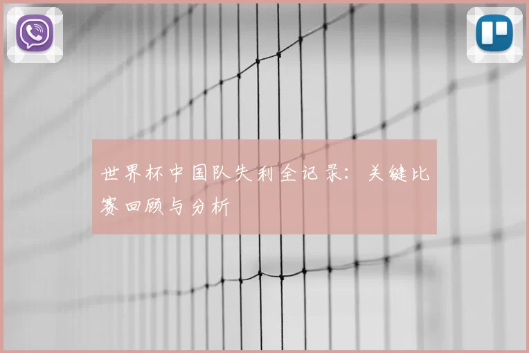世界杯中国队失利全记录:关键比赛回顾与分析