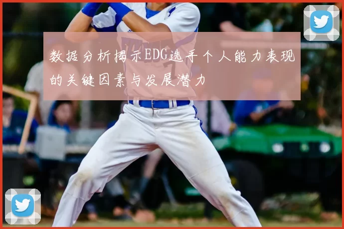 数据分析揭示EDG选手个人能力表现的关键因素与发展潜力