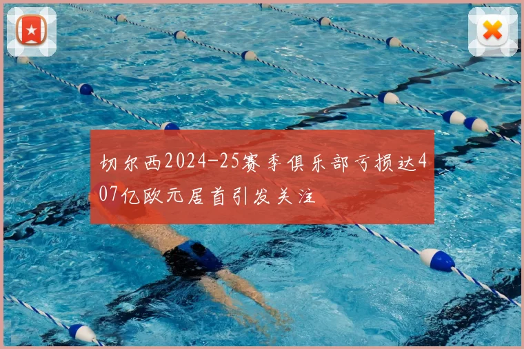 切尔西2024-25赛季俱乐部亏损达407亿欧元居首引发关注