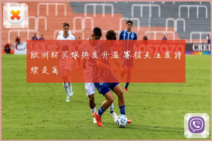 欧洲杯买球热度升温 赛程关注度持续走高