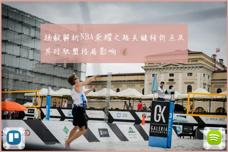 杨毅解析NBA荣耀之路关键转折点及其对联盟格局影响