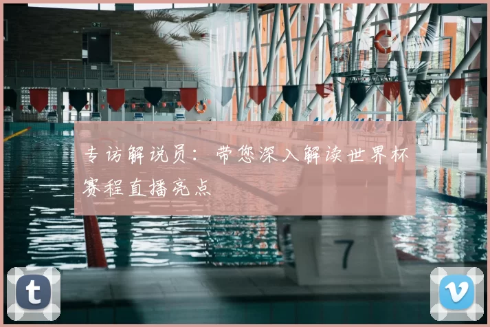 专访解说员:带您深入解读世界杯赛程直播亮点