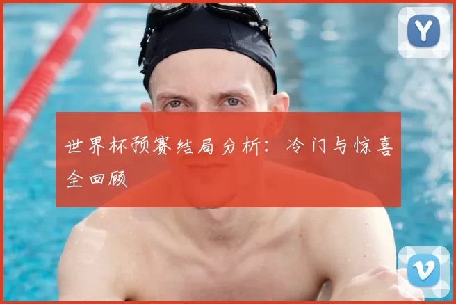 世界杯预赛结局分析：冷门与惊喜全回顾