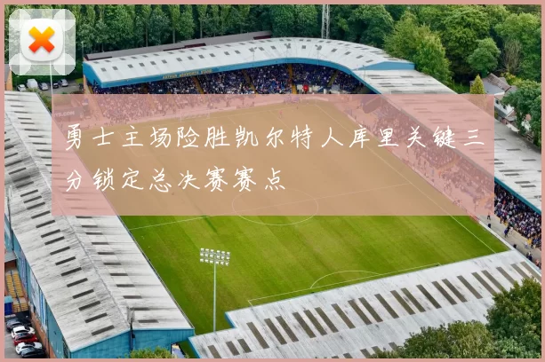 勇士主场险胜凯尔特人库里关键三分锁定总决赛赛点