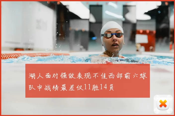 湖人面对强敌表现不佳西部前六球队中战绩最差仅11胜14负