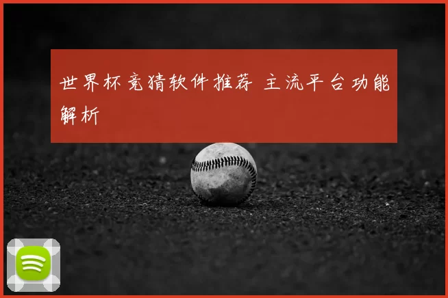 世界杯竞猜软件推荐 主流平台功能解析