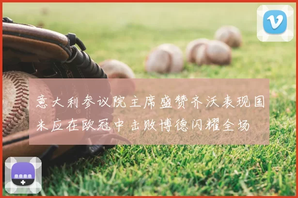 意大利参议院主席盛赞齐沃表现国米应在欧冠中击败博德闪耀全场