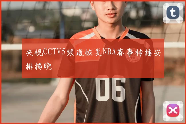 央视CCTV5频道恢复NBA赛事转播安排揭晓
