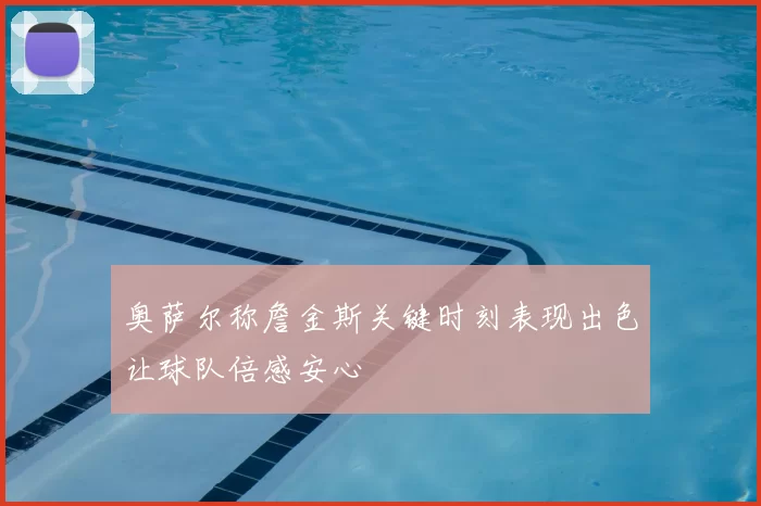 奥萨尔称詹金斯关键时刻表现出色让球队倍感安心