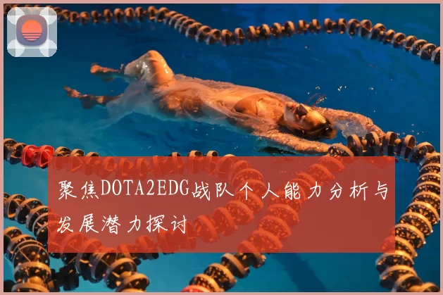聚焦DOTA2EDG战队个人能力分析与发展潜力探讨