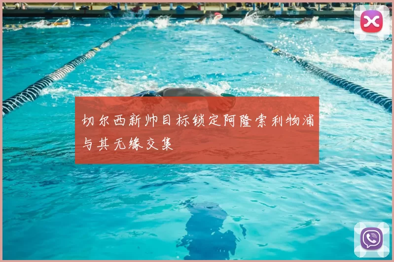 切尔西新帅目标锁定阿隆索利物浦与其无缘交集