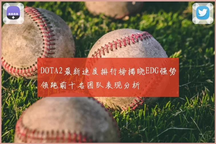 DOTA2最新速度排行榜揭晓EDG强势领跑前十名团队表现分析