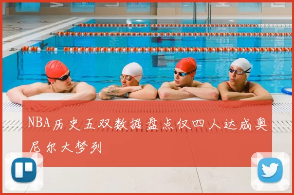 NBA历史五双数据盘点仅四人达成奥尼尔大梦列