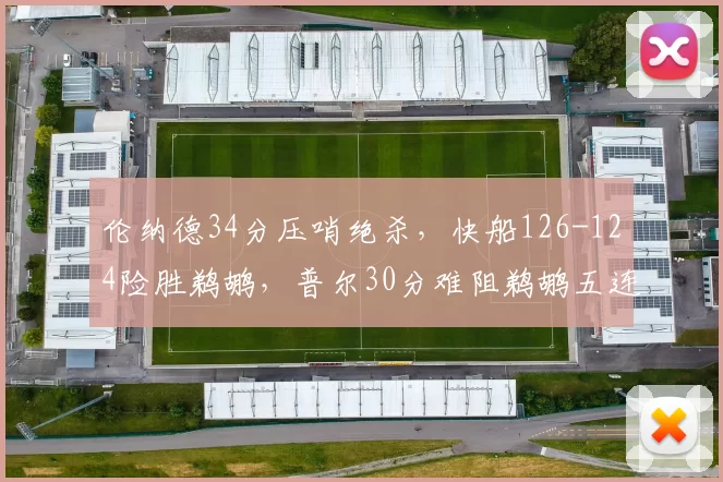 伦纳德34分压哨绝杀,快船126-124险胜鹈鹕,普尔30分难阻鹈鹕五连败