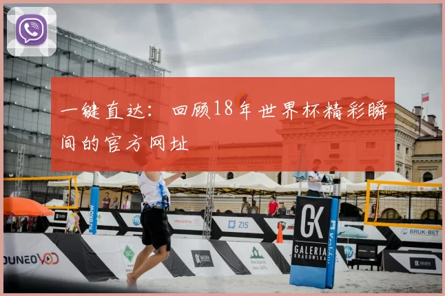 一键直达:回顾18年世界杯精彩瞬间的官方网址