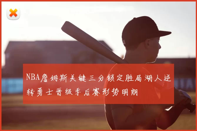 NBA詹姆斯关键三分锁定胜局湖人逆转勇士晋级季后赛形势明朗