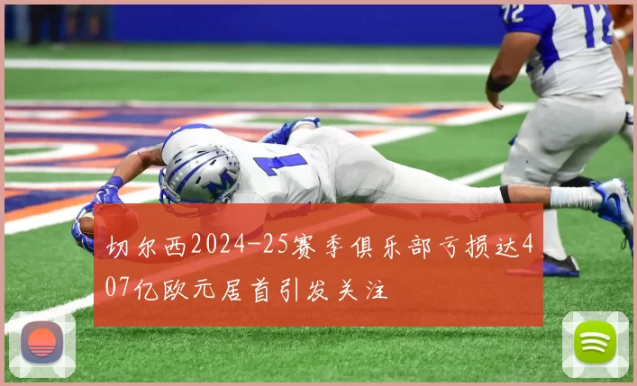 切尔西2024-25赛季俱乐部亏损达407亿欧元居首引发关注