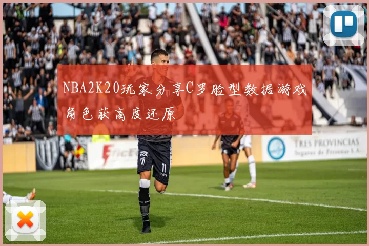 NBA2K20玩家分享C罗脸型数据游戏角色获高度还原